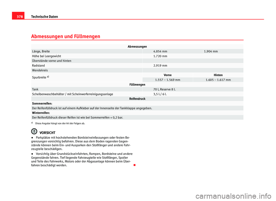 Seat Alhambra 2011  Betriebsanleitung (in German) 378
Technische Daten
Abmessungen und Füllmengen Abmessungen
Länge, Breite   4.854 mm 1.904 mm
Höhe bei Leergewicht   1.720 mm
Überstände vorne und hinten    
Radstand   2.919 mm
Wendekreis    
Sp