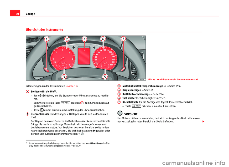 Seat Alhambra 2011 Betriebsanleitung (in German) 60
Cockpit
Übersicht der Instrumente Abb. 35 Kombiinstrument in der Instrumententafel.
Erläuterungen zu den Instrumenten ⇒ Abb. 35:
St elltaste für die Uhr 1)
.
– Taste drücken, um d Seat Alhambra 2011 Betriebsanleitung (in German) 60
Cockpit
Übersicht der Instrumente Abb. 35 Kombiinstrument in der Instrumententafel.
Erläuterungen zu den Instrumenten ⇒ Abb. 35:
St elltaste für die Uhr 1)
.
– Taste drücken, um d