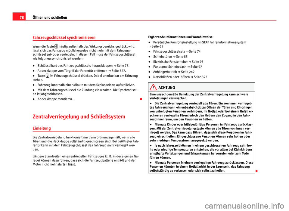 Seat Alhambra 2011  Betriebsanleitung (in German) 78
Öffnen und schließen
Fahrzeugschlüssel synchronisieren Wenn die Taste 
  häufig außerhalb des Wirkungsbereichs gedrückt wird,
läss t
 sich das Fahrzeug möglicherweise nicht mehr mit dem 