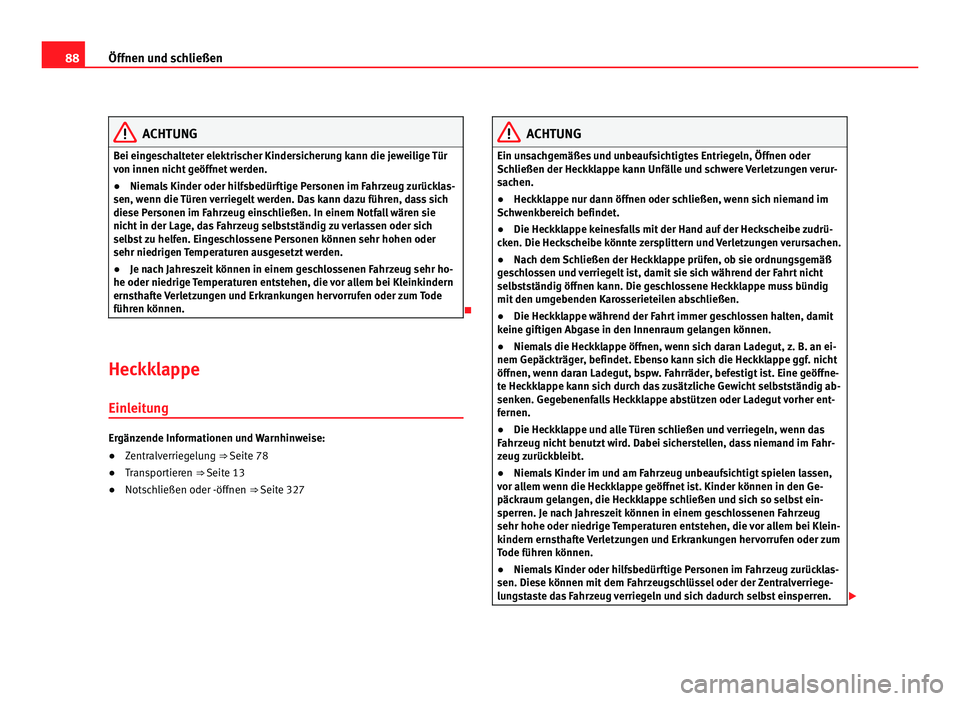Seat Alhambra 2011  Betriebsanleitung (in German) 88
Öffnen und schließen ACHTUNG
Bei eingeschalteter elektrischer Kindersicherung kann die jeweilige Tür
von innen nic ht
 geöffnet werden.
● Niemals Kinder oder hilfsbedürftige Personen im Fahr