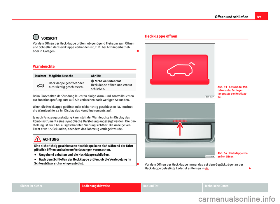 Seat Alhambra 2011  Betriebsanleitung (in German) 89
Öffnen und schließen VORSICHT
Vor dem Öffnen der Heckklappe prüfen, ob genügend Freiraum zum Öffnen
und  Sc
hließen der Heckklappe vorhanden ist, z. B. bei Anhängerbetrieb
oder in Garagen. 