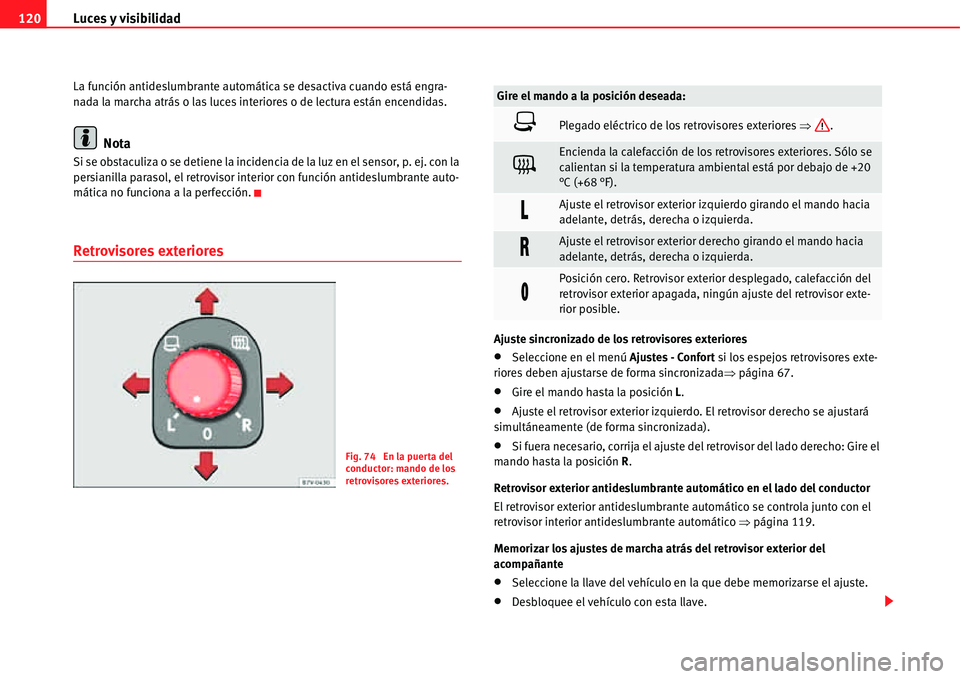 Seat Alhambra 2011  Manual del propietario (in Spanish) Luces y visibilidad 120
La función antideslumbrante automática se desactiva cuando está engra-
nada la marcha atrás o las luces interiores o de lectura están encendidas.
Nota
Si se obstaculiza o 