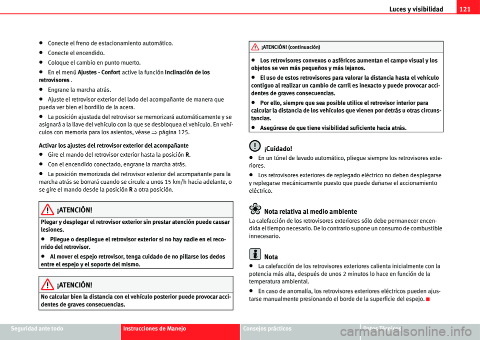 Seat Alhambra 2011  Manual del propietario (in Spanish) Luces y visibilidad121
Seguridad ante todoInstrucciones de ManejoConsejos prácticosDatos Técnicos
�xConecte el freno de estacionamiento automático.
�xConecte el encendido.
�xColoque el cambio en pu