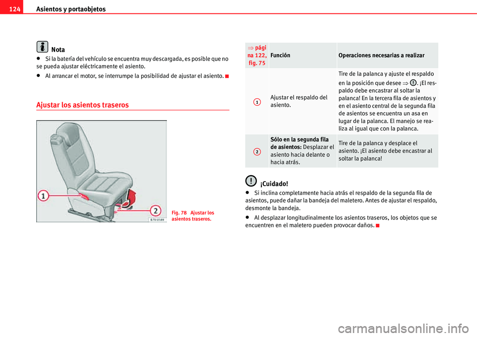 Seat Alhambra 2011  Manual del propietario (in Spanish) Asientos y portaobjetos 124
Nota
�xSi la batería del vehículo se encuentra muy descargada, es posible que no 
se pueda ajustar eléctricamente el asiento.
�xAl arrancar el motor, se interrumpe la po