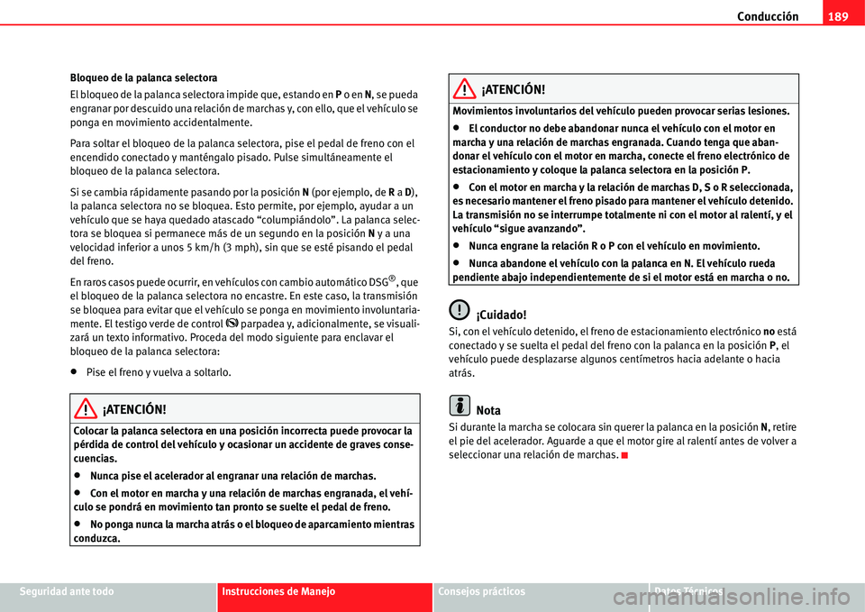 Seat Alhambra 2011  Manual del propietario (in Spanish) Conducción189
Seguridad ante todoInstrucciones de ManejoConsejos prácticosDatos Técnicos Bloqueo de la palanca selectora
El bloqueo de la palanca selectora impide que, estando en P o en N, se pueda