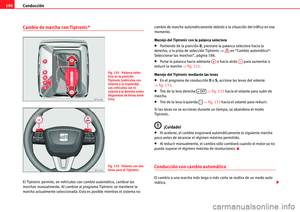 Seat Alhambra 2011  Manual del propietario (in Spanish) Conducción 190
Cambio de marcha con Tiptronic*
El Tiptronic permite, en vehículos con cambio automático, cambiar las 
marchas manualmente. Al cambiar al programa Tiptronic se mantiene la 
marcha ac