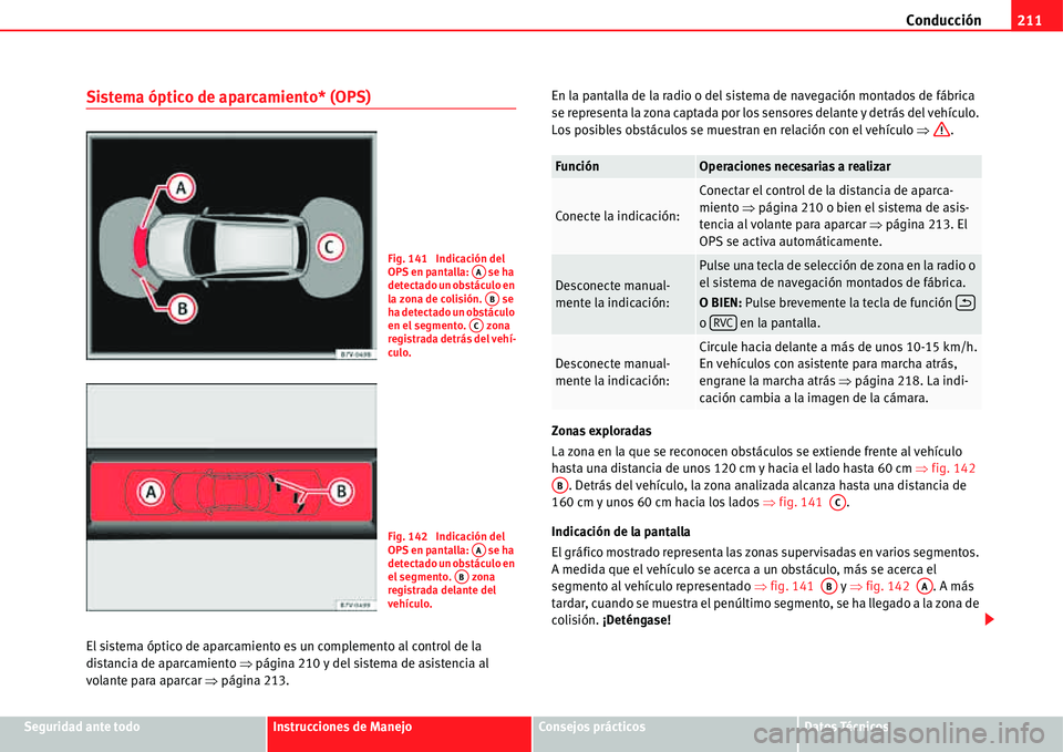 Seat Alhambra 2011  Manual del propietario (in Spanish) Conducción211
Seguridad ante todoInstrucciones de ManejoConsejos prácticosDatos Técnicos
Sistema óptico de aparcamiento* (OPS)
El sistema óptico de aparcamiento es un complemento al control de la