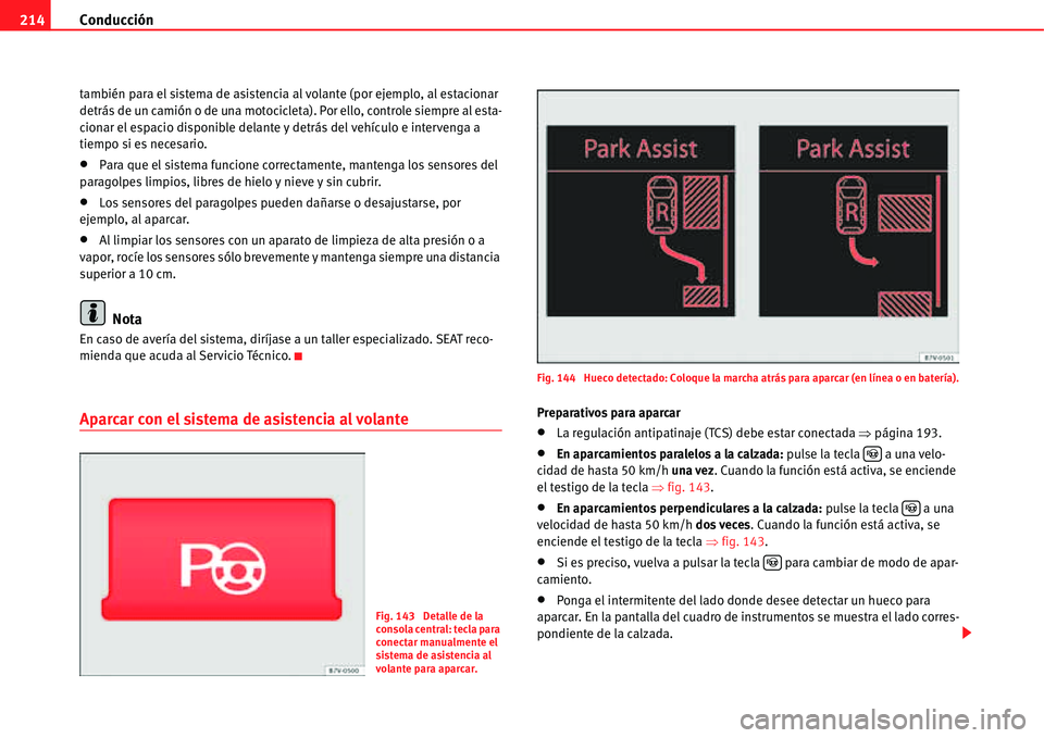 Seat Alhambra 2011  Manual del propietario (in Spanish) Conducción 214
también para el sistema de asistencia al volante (por ejemplo, al estacionar 
detrás de un camión o de una motocicleta). Por ello, controle siempre al esta-
cionar el espacio dispon