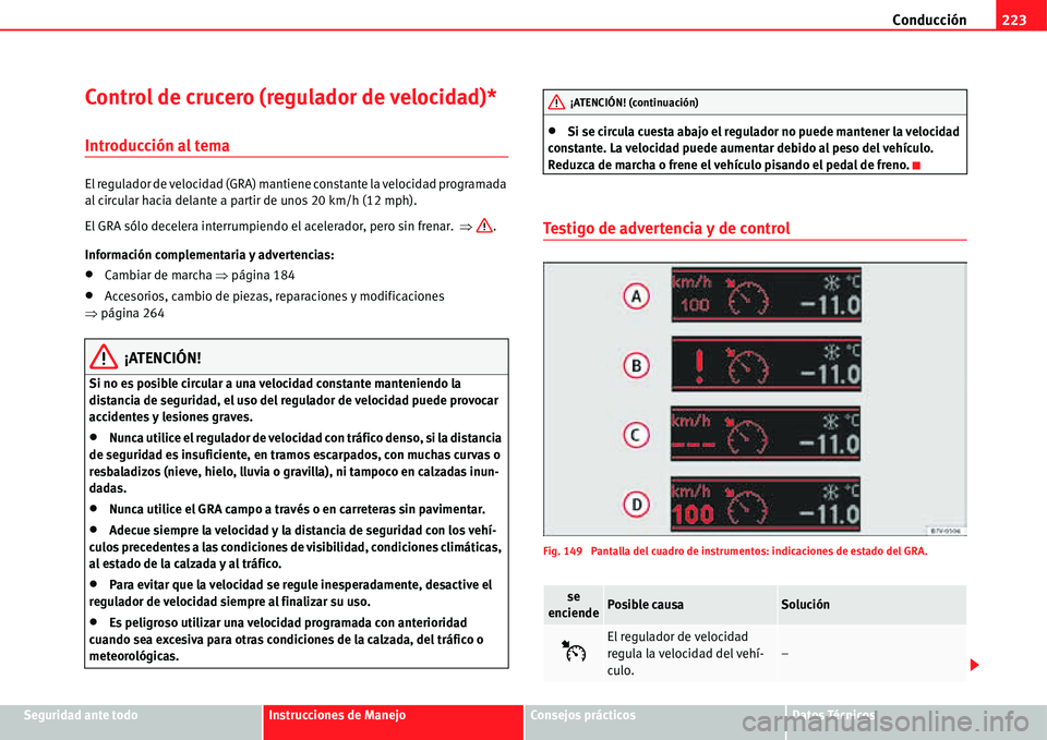 Seat Alhambra 2011 Manual del propietario (in Spanish) Conducción223
Seguridad ante todoInstrucciones de ManejoConsejos prácticosDatos Técnicos
Control de crucero (regulador de velocidad)*
Introducción al tema
El regulador de velocidad (GRA) mantiene Seat Alhambra 2011 Manual del propietario (in Spanish) Conducción223
Seguridad ante todoInstrucciones de ManejoConsejos prácticosDatos Técnicos
Control de crucero (regulador de velocidad)*
Introducción al tema
El regulador de velocidad (GRA) mantiene