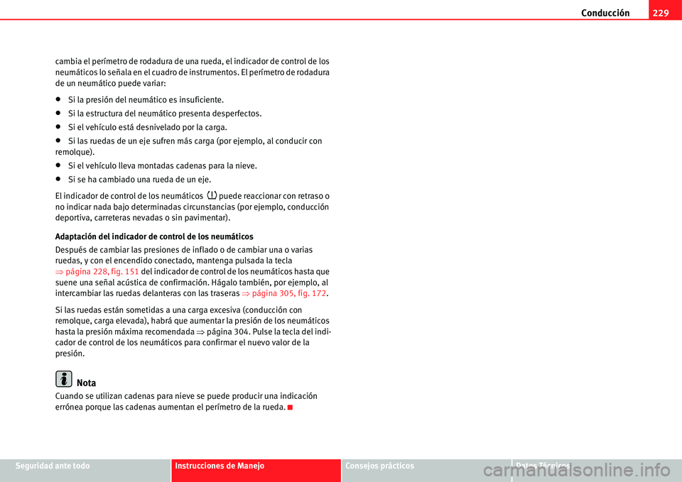 Seat Alhambra 2011  Manual del propietario (in Spanish) Conducción229
Seguridad ante todoInstrucciones de ManejoConsejos prácticosDatos Técnicos cambia el perímetro de rodadura de una rueda, el indicador de control de los 
neumáticos lo señala en el 