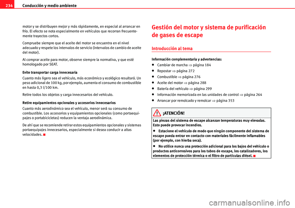 Seat Alhambra 2011  Manual del propietario (in Spanish) Conducción y medio ambiente 234
motor y se distribuyen mejor y más rápidamente, en especial al arrancar en 
frío. El efecto se nota especialmente en vehículos que recorran frecuente-
mente trayec