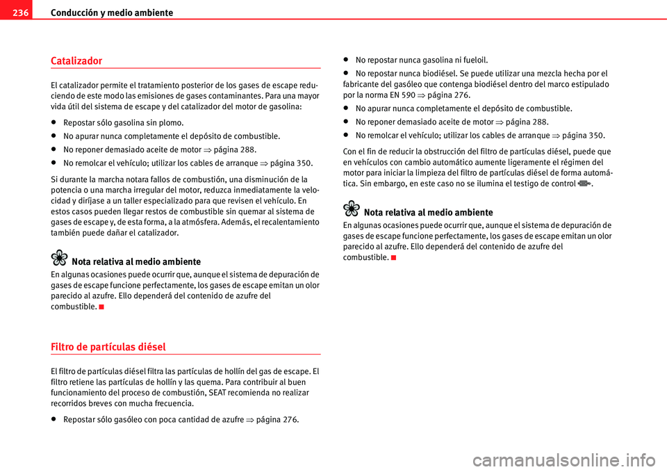 Seat Alhambra 2011  Manual del propietario (in Spanish) Conducción y medio ambiente 236
Catalizador
El catalizador permite el tratamiento posterior de los gases de escape redu-
ciendo de este modo las emisiones de gases contaminantes. Para una mayor 
vida