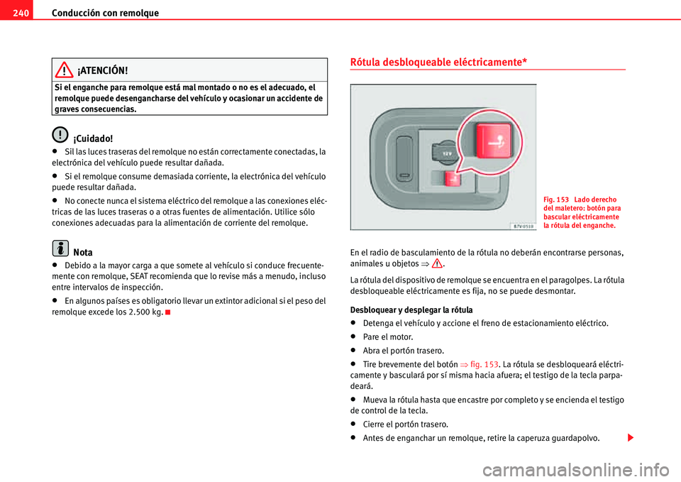 Seat Alhambra 2011  Manual del propietario (in Spanish) Conducción con remolque 240
¡ATENCIÓN!
Si el enganche para remolque está mal montado o no es el adecuado, el 
remolque puede desengancharse del vehículo y ocasionar un accidente de 
graves consec