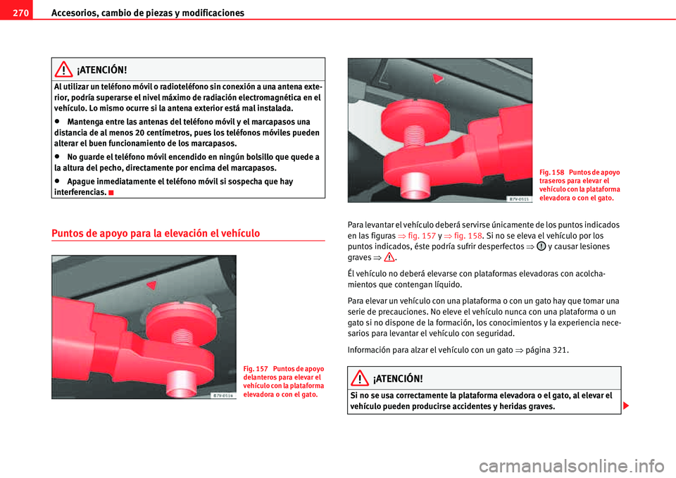 Seat Alhambra 2011  Manual del propietario (in Spanish) Accesorios, cambio de piezas y modificaciones 270
¡ATENCIÓN!
Al utilizar un teléfono móvil o radioteléfono sin conexión a una antena exte-
rior, podría superarse el nivel máximo de radiación 
