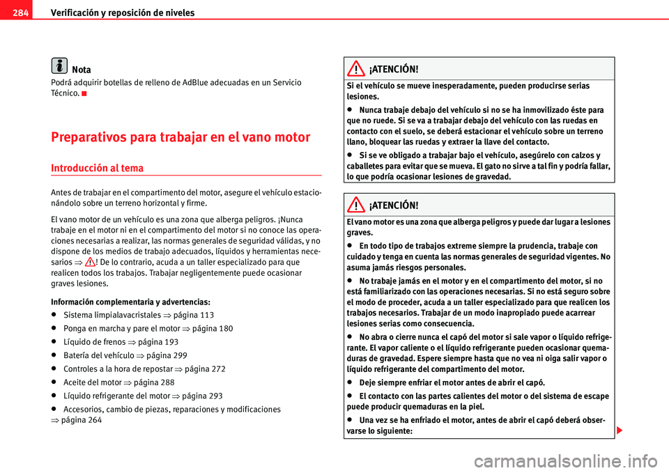 Seat Alhambra 2011  Manual del propietario (in Spanish) Verificación y reposición de niveles 284
Nota
Podrá adquirir botellas de relleno de AdBlue adecuadas en un Servicio 
Té cn i co .
Preparativos para trabajar en el vano motor 
Introducción al tema