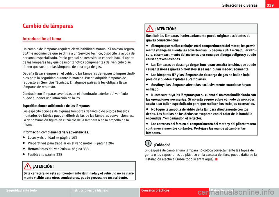 Seat Alhambra 2011  Manual del propietario (in Spanish) Situaciones diversas339
Seguridad ante todoInstrucciones de ManejoConsejos prácticosDatos Técnicos
Cambio de lámparas
Introducción al tema
Un cambio de lámparas requiere cierta habilidad manual. 