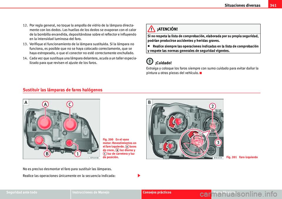 Seat Alhambra 2011  Manual del propietario (in Spanish) Situaciones diversas341
Seguridad ante todoInstrucciones de ManejoConsejos prácticosDatos Técnicos 12. Por regla general, no toque la ampolla de vidrio de la lámpara directa-
mente con los dedos. L
