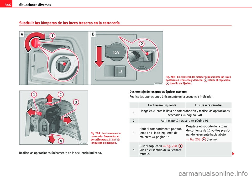 Seat Alhambra 2011  Manual del propietario (in Spanish) Situaciones diversas 346
Sustituir las lámparas de las luces traseras en la carrocería
Realice las operaciones únicamente en la secuencia indicada.Desmontaje de los grupos ópticos traseros
Realice
