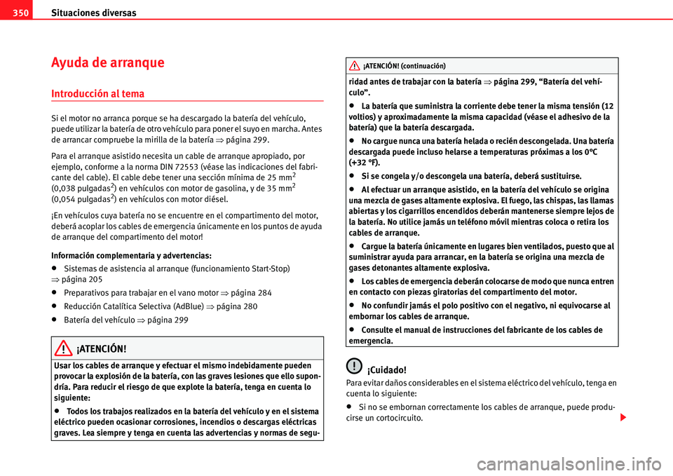 Seat Alhambra 2011 Manual del propietario (in Spanish) Situaciones diversas 350
Ayuda de arranque
Introducción al tema
Si el motor no arranca porque se ha descargado la batería del vehículo,
puede utilizar la batería de otro vehículo para poner el s Seat Alhambra 2011 Manual del propietario (in Spanish) Situaciones diversas 350
Ayuda de arranque
Introducción al tema
Si el motor no arranca porque se ha descargado la batería del vehículo,
puede utilizar la batería de otro vehículo para poner el s