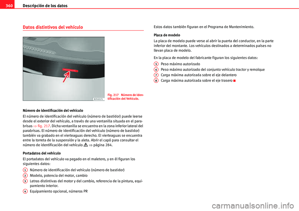 Seat Alhambra 2011 Manual del propietario (in Spanish) Descripción de los datos 360
Datos distintivos del vehículo
Número de identificación del vehículo
El número de identificación del vehículo (número de bastidor) puede leerse
desde el exterior Seat Alhambra 2011 Manual del propietario (in Spanish) Descripción de los datos 360
Datos distintivos del vehículo
Número de identificación del vehículo
El número de identificación del vehículo (número de bastidor) puede leerse
desde el exterior