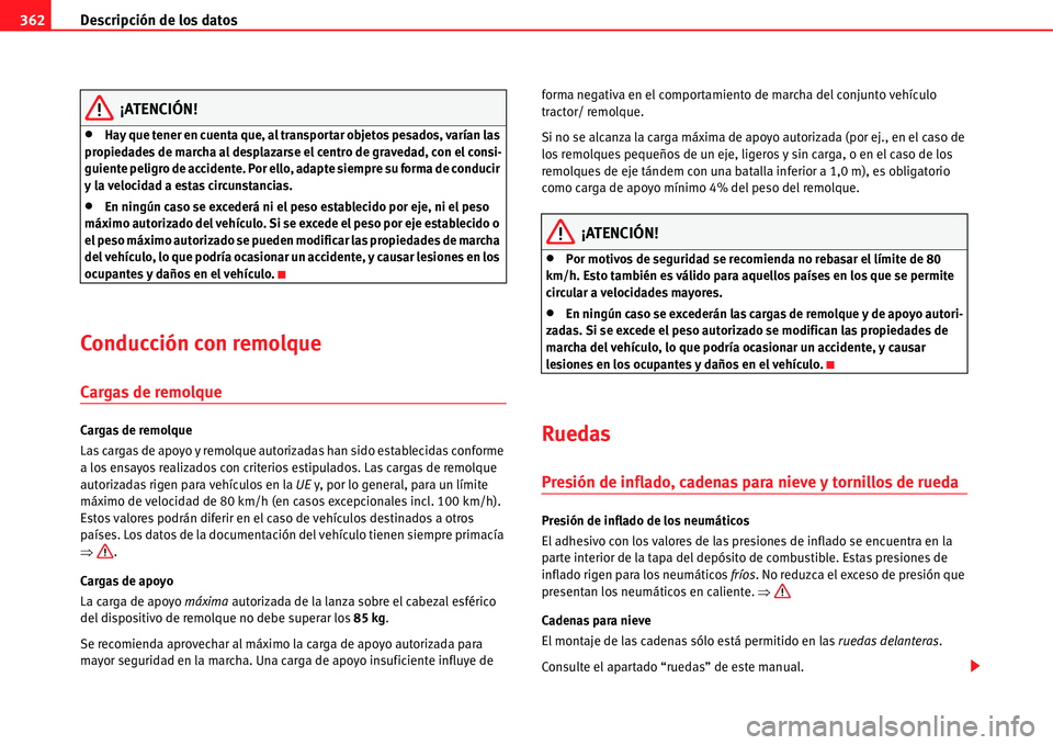 Seat Alhambra 2011  Manual del propietario (in Spanish) Descripción de los datos 362
¡ATENCIÓN!
�xHay que tener en cuenta que, al transportar objetos pesados, varían las 
propiedades de marcha al desplazarse el centro de gravedad, con el consi-
guiente