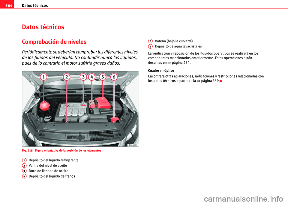 Seat Alhambra 2011  Manual del propietario (in Spanish) Datos técnicos 364
Datos técnicos
Comprobación de niveles
Periódicamente se deberían comprobar los diferentes niveles 
de los fluidos del vehículo. No confundir nunca los líquidos, 
pues de lo 