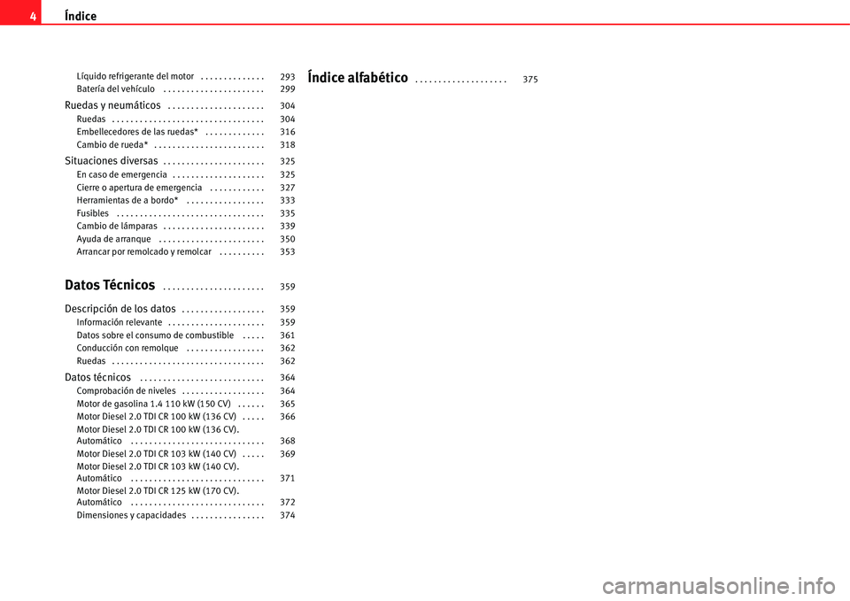 Seat Alhambra 2011  Manual del propietario (in Spanish) Índice 4
Líquido refrigerante del motor  . . . . . . . . . . . . . . 
Batería del vehículo  . . . . . . . . . . . . . . . . . . . . . . 
Ruedas y neumáticos . . . . . . . . . . . . . . . . . . . 