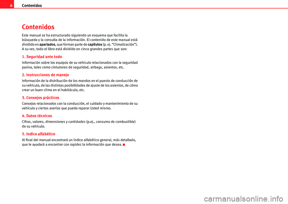 Seat Alhambra 2011  Manual del propietario (in Spanish) Contenidos 6
Contenidos
Este manual se ha estructurado siguiendo un esquema que facilita la 
búsqueda y la consulta de la información. El contenido de este manual está 
dividido en apartados, que f