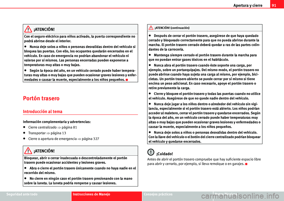 Seat Alhambra 2011  Manual del propietario (in Spanish) Apertura y cierre91
Seguridad ante todoInstrucciones de ManejoConsejos prácticosDatos Técnicos
¡ATENCIÓN!
Con el seguro eléctrico para niños activado, la puerta correspondiente no 
podrá abrirs