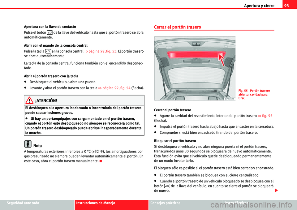 Seat Alhambra 2011  Manual del propietario (in Spanish) Apertura y cierre93
Seguridad ante todoInstrucciones de ManejoConsejos prácticosDatos Técnicos Apertura con la llave de contacto
Pulse el botón   de la llave del vehículo hasta que el portón tras