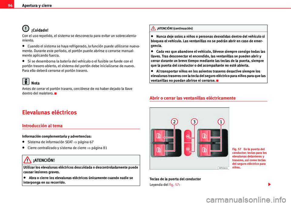 Seat Alhambra 2011  Manual del propietario (in Spanish) Apertura y cierre 96
¡Cuidado!
Con el uso repetido, el sistema se desconecta para evitar un sobrecalenta-
miento.
�xCuando el sistema se haya refrigerado, la función puede utilizarse nueva-
mente. D