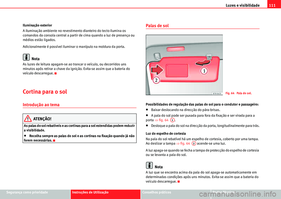 Seat Alhambra 2011  Manual do proprietário (in Portuguese)  Luzes e visibilidade111
Segurança como prioridadeInstruções de UtilizaçãoConselhos práticosDados Técnicos Iluminação exterior
A iluminação ambiente no revestimento dianteiro do tecto ilumin