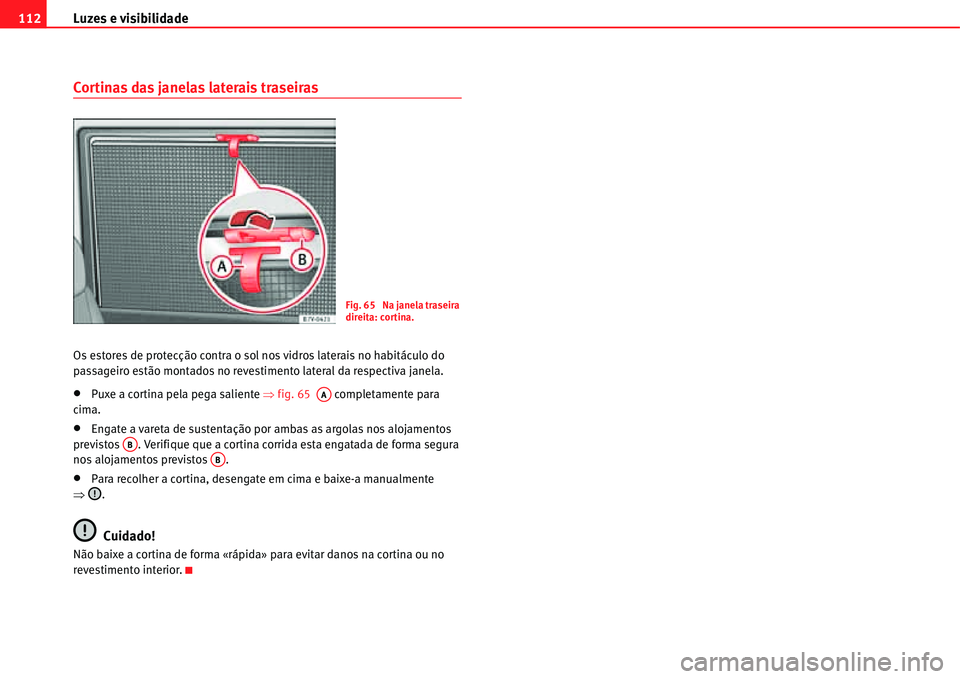 Seat Alhambra 2011  Manual do proprietário (in Portuguese)  Luzes e visibilidade 112
Cortinas das janelas laterais traseiras
Os estores de protecção contra o sol nos vidros laterais no habitáculo do 
passageiro estão montados no revestimento lateral da res