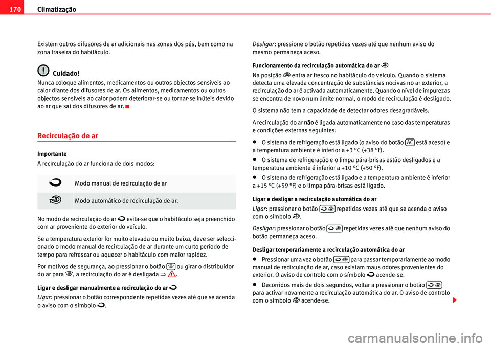 Seat Alhambra 2011  Manual do proprietário (in Portuguese)  Climatização 170
Existem outros difusores de ar adicionais nas zonas dos pés, bem como na 
zona traseira do habitáculo.
Cuidado!
Nunca coloque alimentos, medicamentos ou outros objectos sensíveis