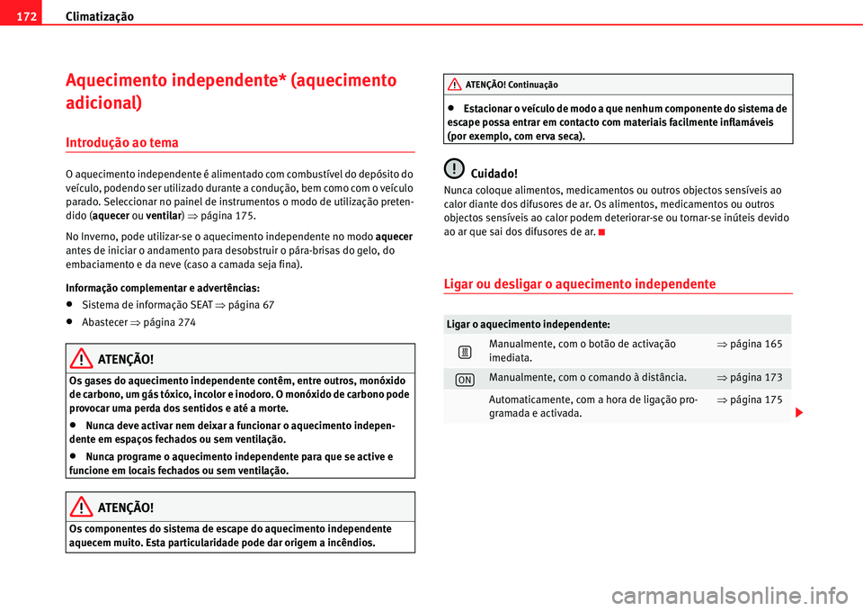 Seat Alhambra 2011  Manual do proprietário (in Portuguese)  Climatização 172
Aquecimento independente* (aquecimento 
adicional)
Introdução ao tema
O aquecimento independente é alimentado com combustível do depósito do 
veículo, podendo ser utilizado du