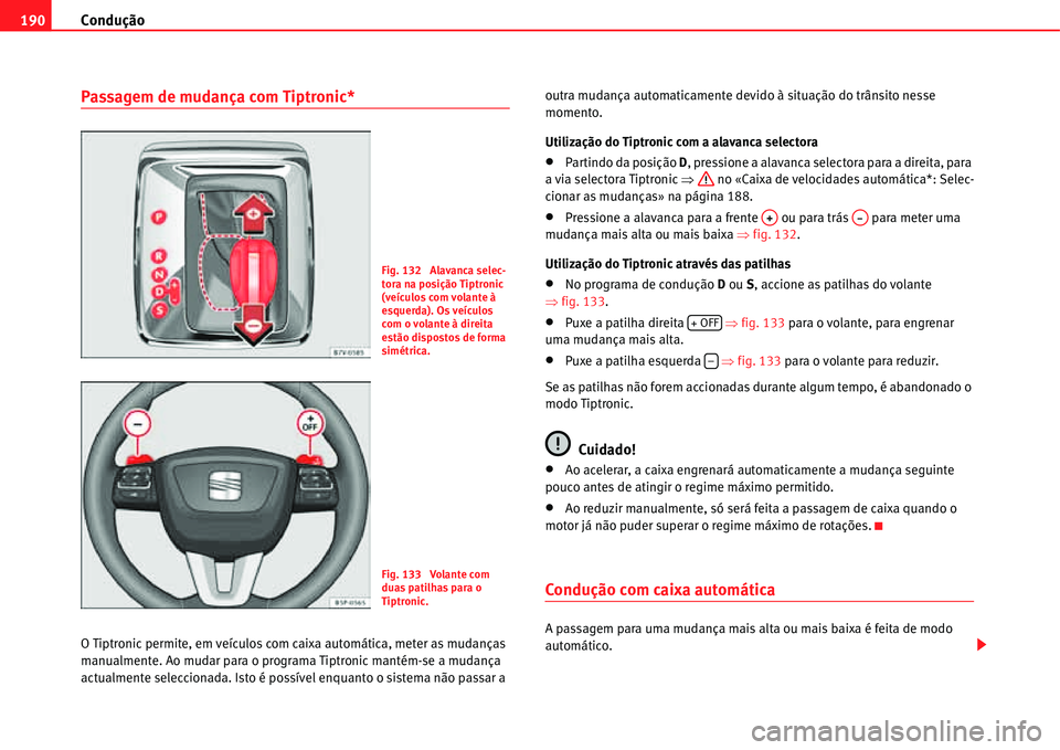 Seat Alhambra 2011  Manual do proprietário (in Portuguese)  Condução 190
Passagem de mudança com Tiptronic*
O Tiptronic permite, em veículos com caixa automática, meter as mudanças 
manualmente. Ao mudar para o programa Tiptronic mantém-se a mudança 
a