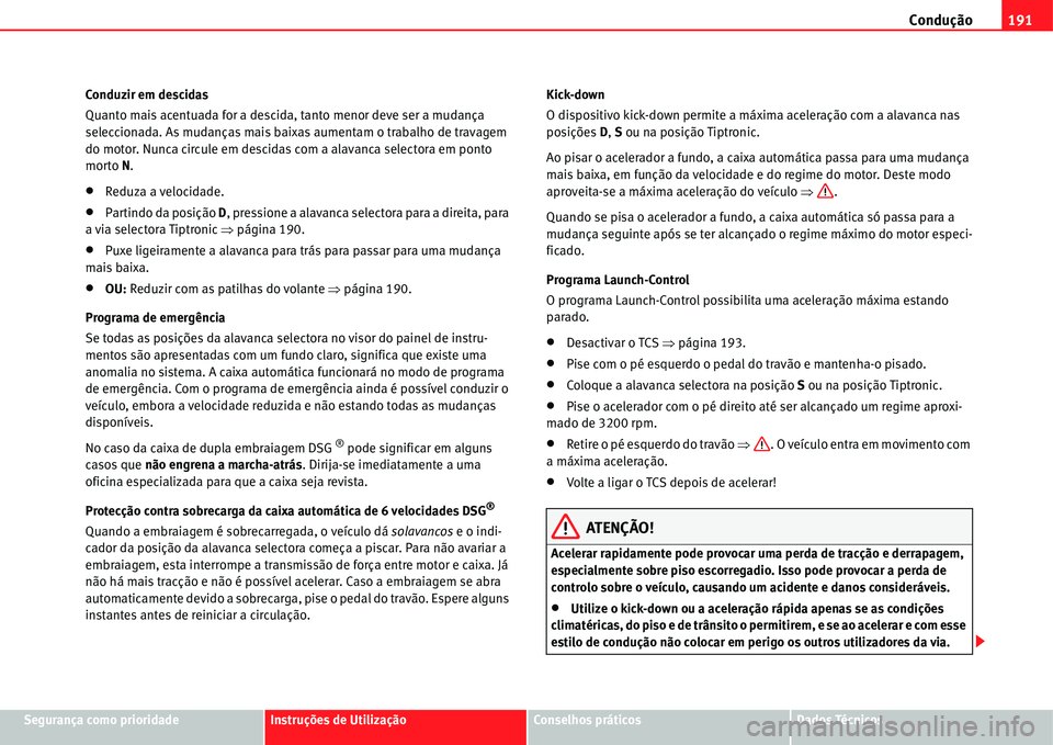Seat Alhambra 2011  Manual do proprietário (in Portuguese)  Condução191
Segurança como prioridadeInstruções de UtilizaçãoConselhos práticosDados Técnicos Conduzir em descidas
Quanto mais acentuada for a descida, tanto menor deve ser a mudança 
selecc