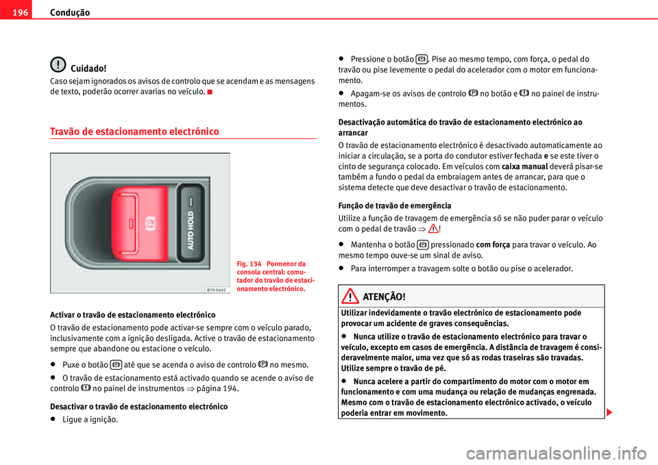 Seat Alhambra 2011  Manual do proprietário (in Portuguese)  Condução 196
Cuidado!
Caso sejam ignorados os avisos de controlo que se acendam e as mensagens 
de texto, poderão ocorrer avarias no veículo.
Travão de estacionamento electrónico
Activar o trav