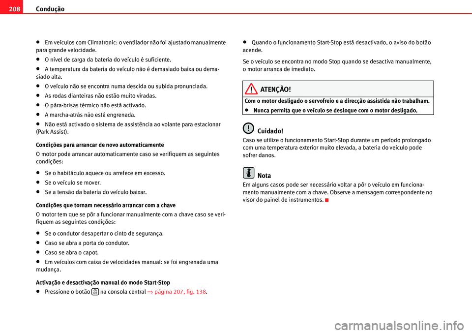 Seat Alhambra 2011  Manual do proprietário (in Portuguese)  Condução 208
�xEm veículos com Climatronic: o ventilador não foi ajustado manualmente 
para grande velocidade.
�xO nível de carga da bateria do veículo é suficiente.
�xA temperatura da bateria 
