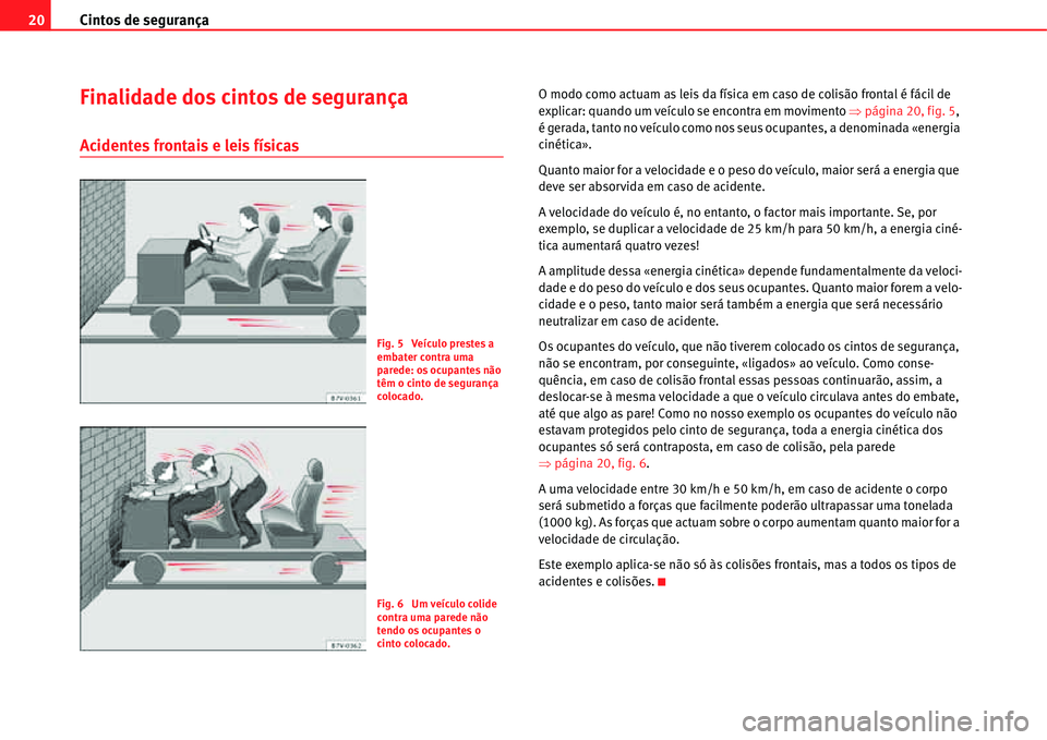 Seat Alhambra 2011  Manual do proprietário (in Portuguese)  Cintos de segurança 20
Finalidade dos cintos de segurança
Acidentes frontais e leis físicas
O modo como actuam as leis da física em caso de colisão frontal é fácil de 
explicar: quando um veíc