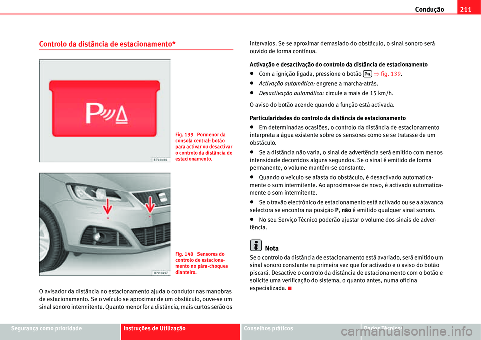 Seat Alhambra 2011  Manual do proprietário (in Portuguese)  Condução211
Segurança como prioridadeInstruções de UtilizaçãoConselhos práticosDados Técnicos
Controlo da distância de estacionamento*
O avisador da distância no estacionamento ajuda o cond