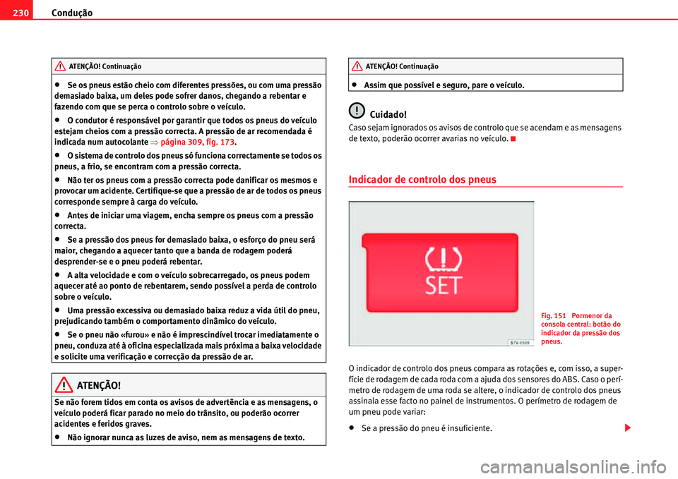 Seat Alhambra 2011  Manual do proprietário (in Portuguese)  Condução 230
�xSe os pneus estão cheio com diferentes pressões, ou com uma pressão 
demasiado baixa, um deles pode sofrer danos, chegando a rebentar e 
fazendo com que se perca o controlo sobre o