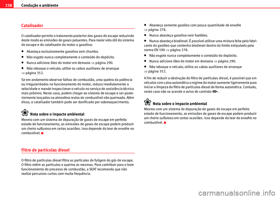 Seat Alhambra 2011  Manual do proprietário (in Portuguese)  Condução e ambiente 238
Catalisador
O catalisador permite o tratamento posterior dos gases de escape reduzindo 
deste modo as emissões de gases poluentes. Para maior vida útil do sistema 
de escap