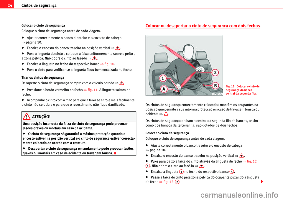 Seat Alhambra 2011  Manual do proprietário (in Portuguese)  Cintos de segurança 24
Colocar o cinto de segurança
Coloque o cinto de segurança antes de cada viagem.
�xAjustar correctamente o banco dianteiro e o encosto de cabeça 
�Ÿpágina 10.
�xEncaixe o e