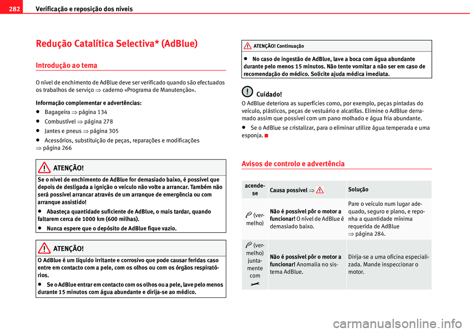 Seat Alhambra 2011 Manual do proprietário (in Portuguese) Verificação e reposição dos níveis 282
Redução Catalítica Selectiva* (AdBlue)
Introdução ao tema
O nível de enchimento de AdBlue deve ser verificado quando são efectuados
os trabalhos de Seat Alhambra 2011 Manual do proprietário (in Portuguese) Verificação e reposição dos níveis 282
Redução Catalítica Selectiva* (AdBlue)
Introdução ao tema
O nível de enchimento de AdBlue deve ser verificado quando são efectuados
os trabalhos de