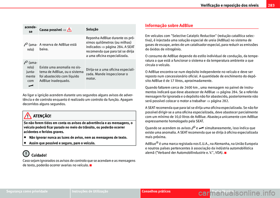 Seat Alhambra 2011 Manual do proprietário (in Portuguese) Verificação e reposição dos níveis283
Segurança como prioridadeInstruções de UtilizaçãoConselhos práticosDados Técnicos Ao ligar a ignição acendem durante uns segundos alguns avisos de a Seat Alhambra 2011 Manual do proprietário (in Portuguese) Verificação e reposição dos níveis283
Segurança como prioridadeInstruções de UtilizaçãoConselhos práticosDados Técnicos Ao ligar a ignição acendem durante uns segundos alguns avisos de a