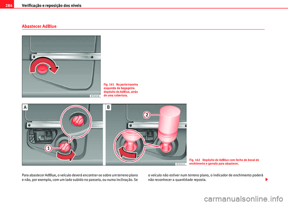 Seat Alhambra 2011  Manual do proprietário (in Portuguese)  Verificação e reposição dos níveis 284
Abastecer AdBlue
Para abastecer AdBlue, o veículo deverá encontrar-se sobre um terreno plano 
e não, por exemplo, com um lado subido no passeio, ou numa 