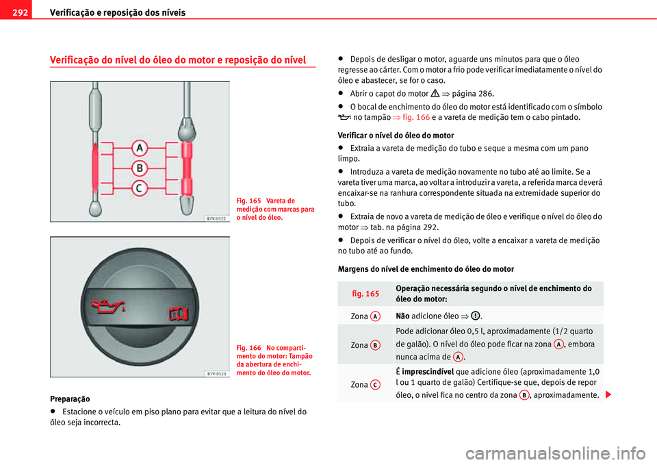 Seat Alhambra 2011  Manual do proprietário (in Portuguese)  Verificação e reposição dos níveis 292
Verificação do nível do óleo do motor e reposição do nível
Preparação
�xEstacione o veículo em piso plano para evitar que a leitura do nível do 
