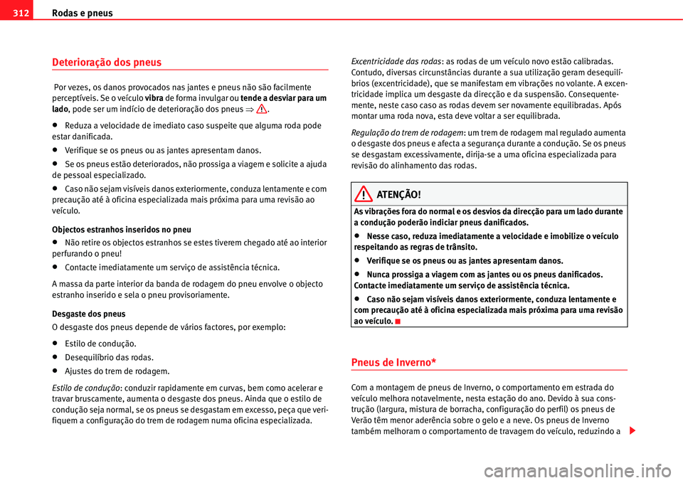 Seat Alhambra 2011 Manual do proprietário (in Portuguese) Rodas e pneus 312
Deterioração dos pneus
Por vezes, os danos provocados nas jantes e pneus não são facilmente
perceptíveis. Se o veículo vibra de forma invulgar ou tende a desviar para um
lad Seat Alhambra 2011 Manual do proprietário (in Portuguese) Rodas e pneus 312
Deterioração dos pneus
Por vezes, os danos provocados nas jantes e pneus não são facilmente
perceptíveis. Se o veículo vibra de forma invulgar ou tende a desviar para um
lad