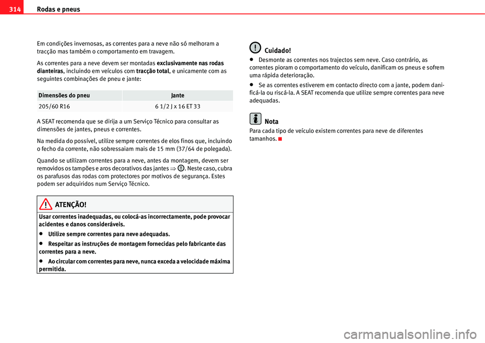 Seat Alhambra 2011 Manual do proprietário (in Portuguese) Rodas e pneus 314
Em condições invernosas, as correntes para a neve não só melhoram a
tracção mas também o comportamento em travagem.
As correntes para a neve devem ser montadas exclusivamente Seat Alhambra 2011 Manual do proprietário (in Portuguese) Rodas e pneus 314
Em condições invernosas, as correntes para a neve não só melhoram a
tracção mas também o comportamento em travagem.
As correntes para a neve devem ser montadas exclusivamente